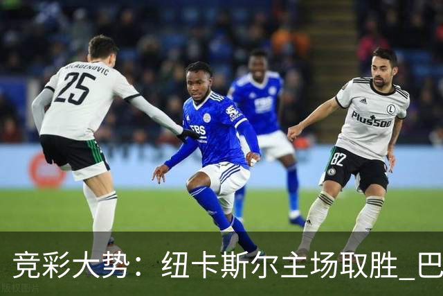 竞彩大势：纽卡斯尔主场取胜 巴萨客场大捷